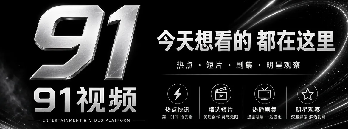 91视频娱乐资讯与影像精选